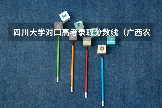 四川大学对口高考录取分数线（广西农业职业技术大学分数线）