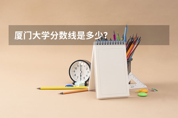 厦门大学分数线是多少？