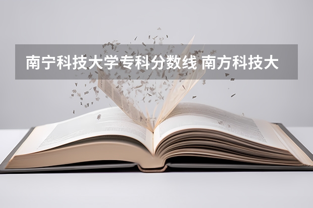 南宁科技大学专科分数线 南方科技大学录取分数线2023