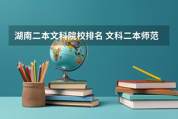 湖南二本文科院校排名 文科二本师范大学排名及分数线