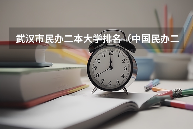 武汉市民办二本大学排名（中国民办二本大学排名最新排名）