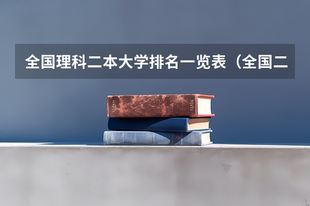 全国理科二本大学排名一览表（全国二本学校排名一览表）