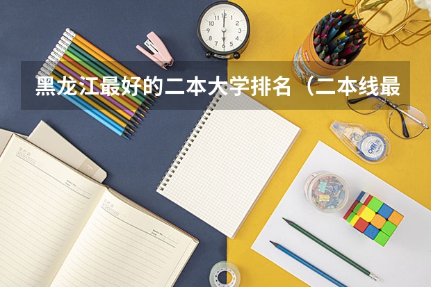 黑龙江最好的二本大学排名（二本线最好的十所大学）