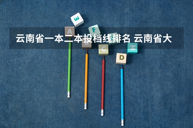 云南省一本二本投档线排名 云南省大学录取分数线