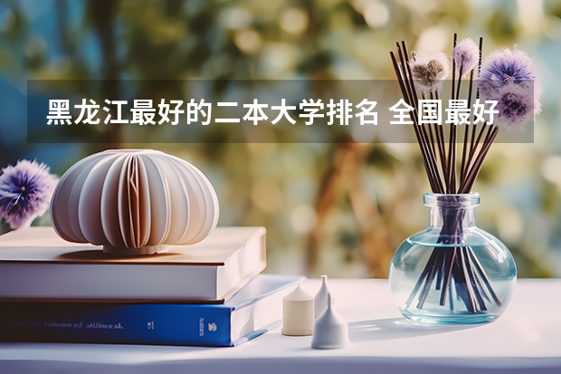 黑龙江最好的二本大学排名 全国最好的二本大学排名