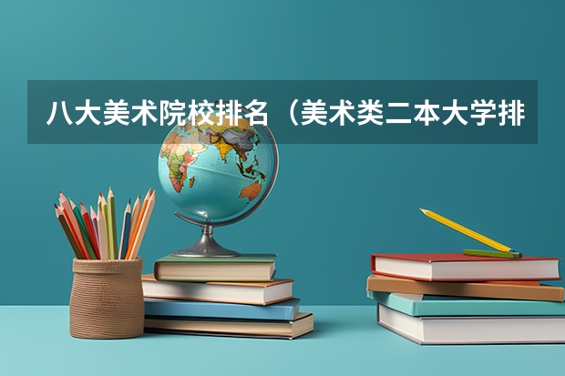 八大美术院校排名（美术类二本大学排名及分数线）