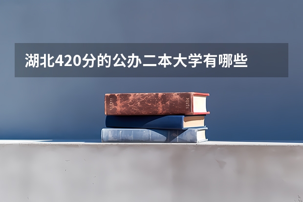 湖北420分的公办二本大学有哪些