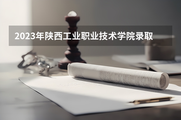 2023年陕西工业职业技术学院录取分数参考