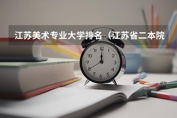 江苏美术专业大学排名（江苏省二本院校排名及分数线）