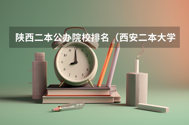 陕西二本公办院校排名（西安二本大学名单排名榜）