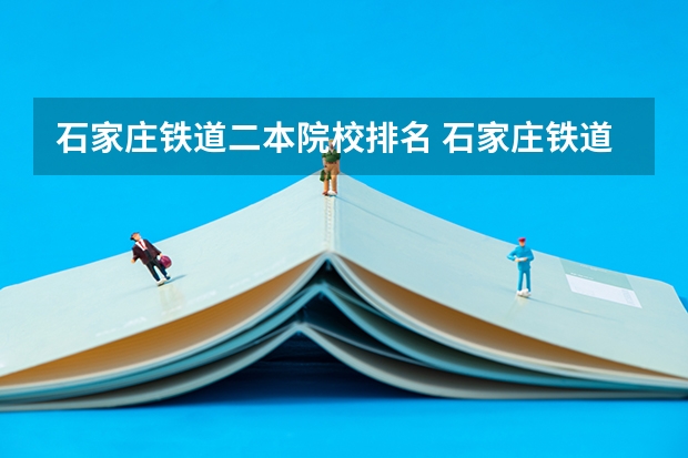 石家庄铁道二本院校排名 石家庄铁道大学排名全国第几