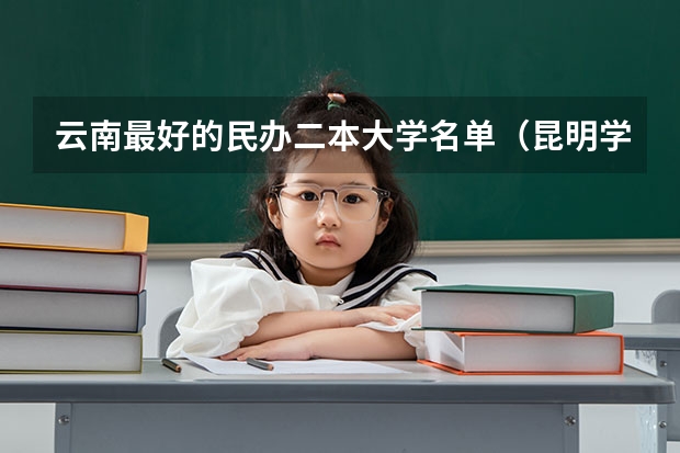 云南最好的民办二本大学名单（昆明学院排名）