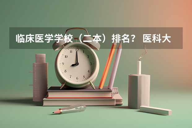 临床医学学校（二本）排名？ 医科大学全国排名二本