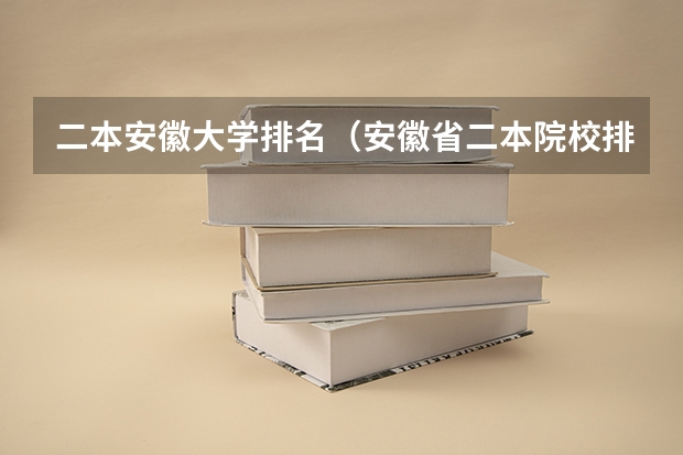 二本安徽大学排名（安徽省二本院校排名榜）