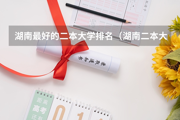 湖南最好的二本大学排名(湖南二本大学名单排名榜)