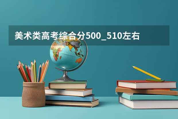 美术类高考综合分500_510左右,有什么综合公办一本大学上?