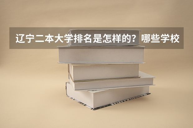 辽宁二本大学排名是怎样的？哪些学校比较好？