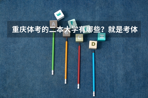 重庆体考的二本大学有哪些？就是考体育进大学的哦~