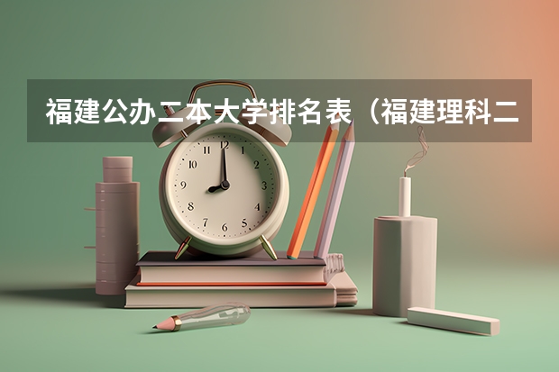 福建公办二本大学排名表（福建理科二本学校排名）