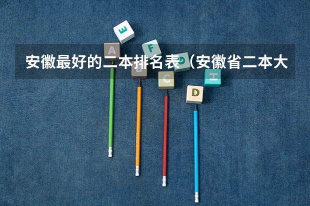 安徽最好的二本排名表（安徽省二本大学排名及分数线）