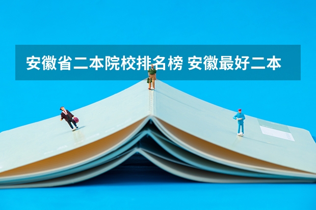 安徽省二本院校排名榜 安徽最好二本学校排名