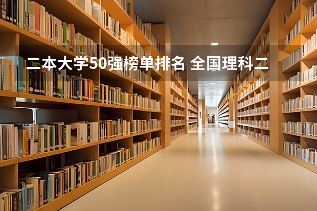 二本大学50强榜单排名 全国理科二本大学排名一览表