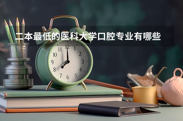 二本最低的医科大学口腔专业有哪些