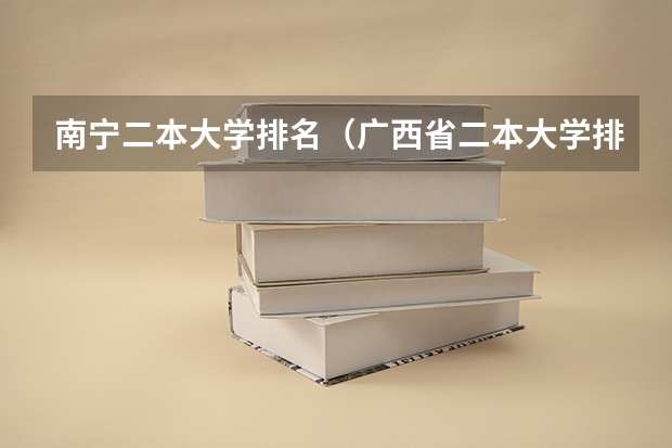 南宁二本大学排名（广西省二本大学排名及分数线）
