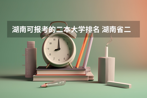 湖南可报考的二本大学排名 湖南省二本院校（湖南省二本院校排名榜）