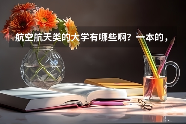 航空航天类的大学有哪些啊？一本的，二本的