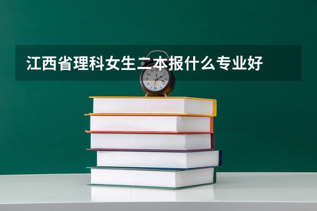 江西省理科女生二本报什么专业好