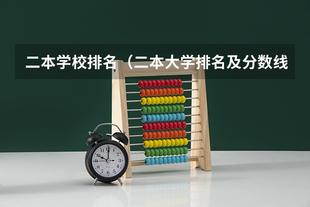 二本学校排名（二本大学排名及分数线）