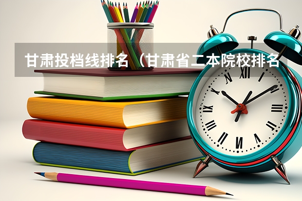 甘肃投档线排名（甘肃省二本院校排名及分数线）