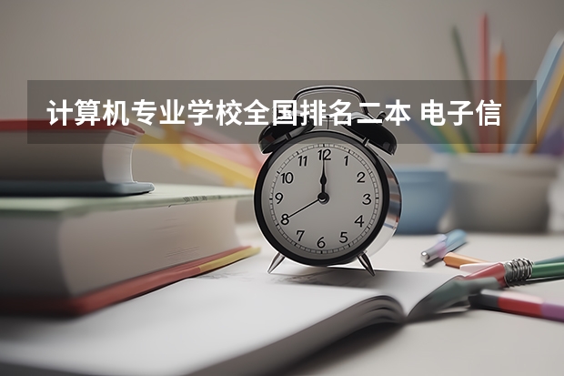 计算机专业学校全国排名二本 电子信息工程专业大学排名(电子信息工程专业大学排名二本)