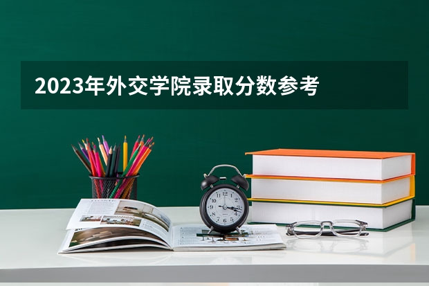 2023年外交学院录取分数参考