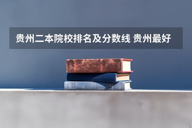 贵州二本院校排名及分数线 贵州最好的二本大学排名