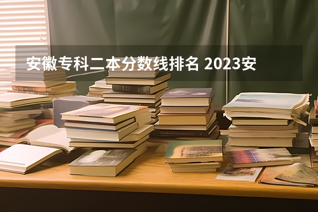 安徽专科二本分数线排名 2023安徽专科院校录取分数线