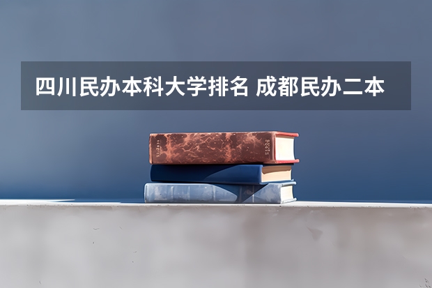 四川民办本科大学排名 成都民办二本大学排名一览表