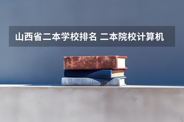 山西省二本学校排名 二本院校计算机专业排名