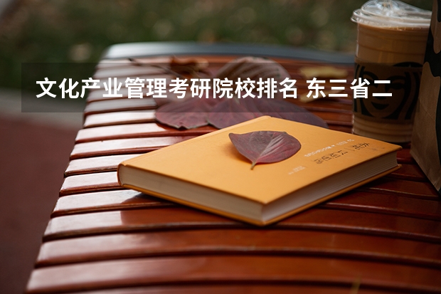 文化产业管理考研院校排名 东三省二本大学排名
