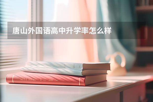 唐山外国语高中升学率怎么样