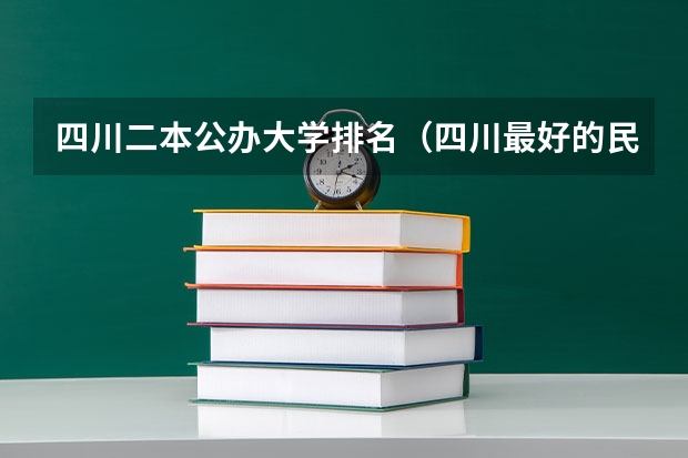 四川二本公办大学排名（四川最好的民办二本大学排名）