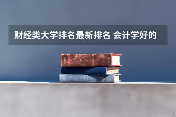 财经类大学排名最新排名 会计学好的二本大学排名