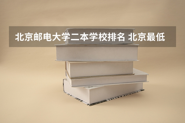 北京邮电大学二本学校排名 北京最低分的公办二本大学