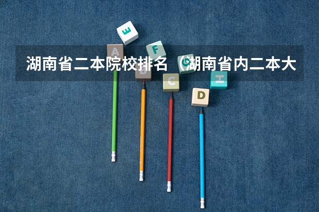 湖南省二本院校排名（湖南省内二本大学排名）