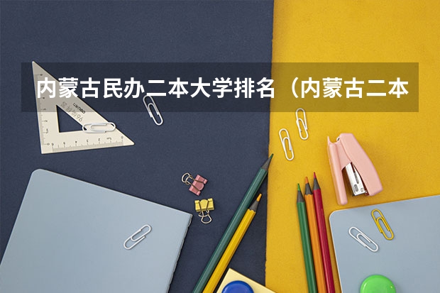内蒙古民办二本大学排名（内蒙古二本学校排名及录取分数线）