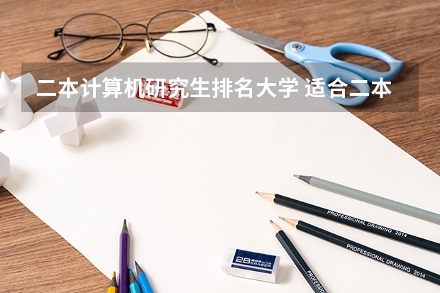 二本计算机研究生排名大学 适合二本计算机考研学校排名