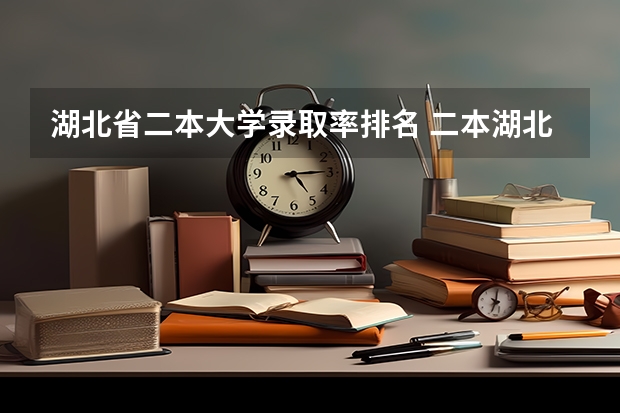 湖北省二本大学录取率排名 二本湖北省大学排名