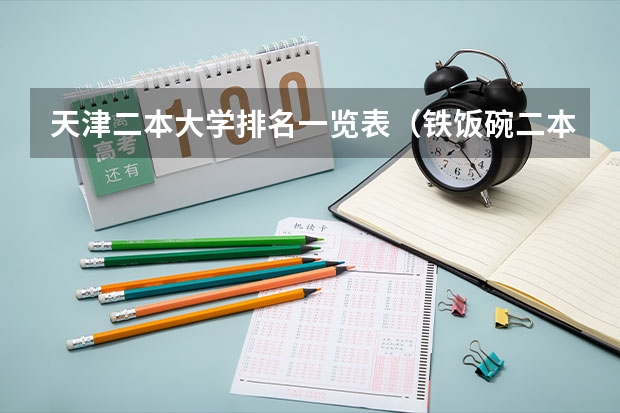 天津二本大学排名一览表（铁饭碗二本大学排名）
