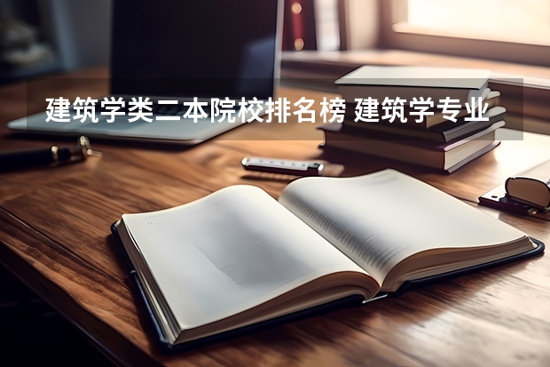 建筑学类二本院校排名榜 建筑学专业好的二本大学排名
